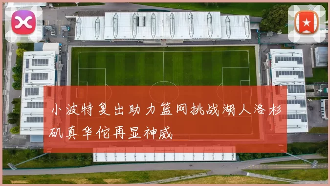 小波特复出助力篮网挑战湖人洛杉矶真华佗再显神威