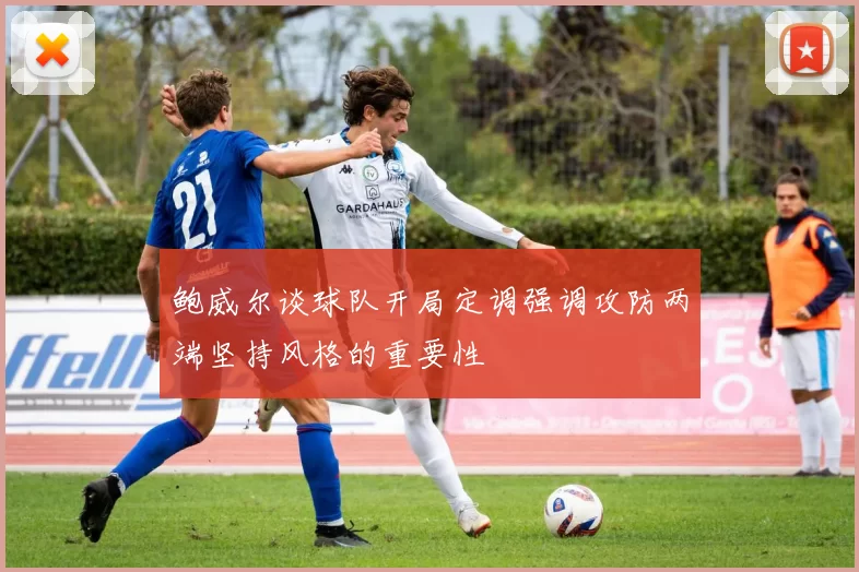 鲍威尔谈球队开局定调强调攻防两端坚持风格的重要性
