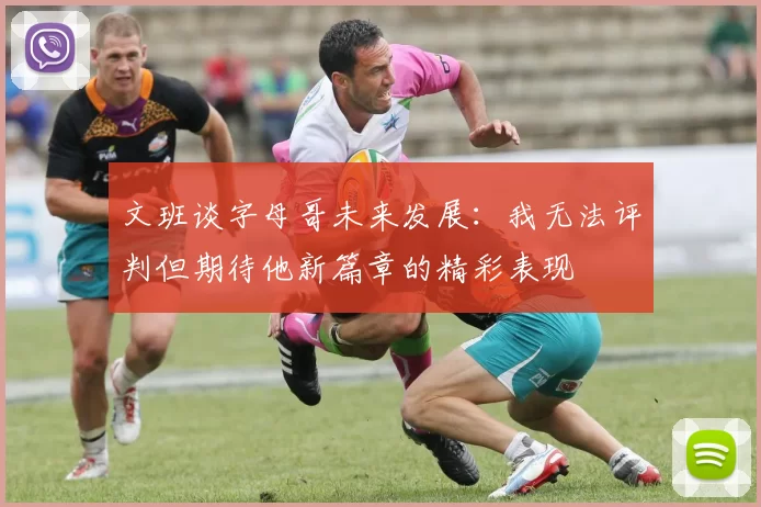 文班谈字母哥未来发展：我无法评判但期待他新篇章的精彩表现
