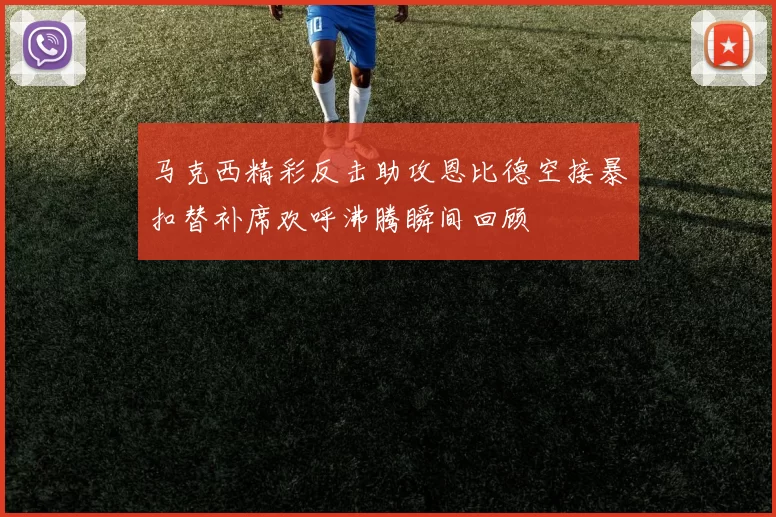 马克西精彩反击助攻恩比德空接暴扣替补席欢呼沸腾瞬间回顾