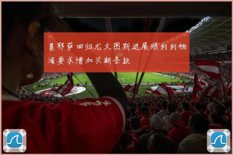 基耶萨回归尤文图斯进展顺利利物浦要求增加买断条款
