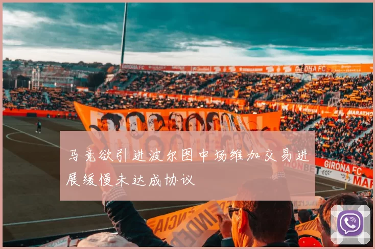 马竞欲引进波尔图中场维加交易进展缓慢未达成协议