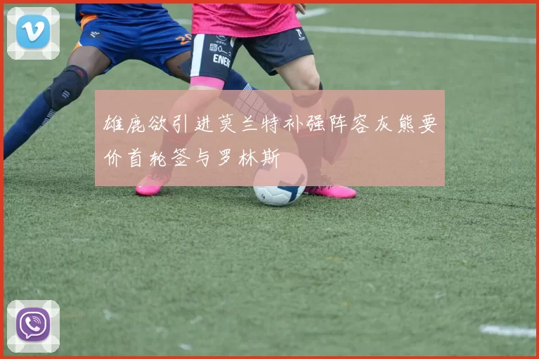 雄鹿欲引进莫兰特补强阵容灰熊要价首轮签与罗林斯